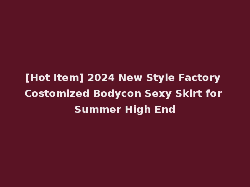 [Hot Item] 2024 New Style Factory Costomized Bodycon Sexy Skirt for Summer High End
