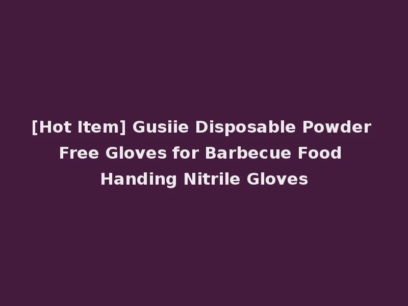 [Hot Item] Gusiie Disposable Powder Free Gloves for Barbecue Food Handing Nitrile Gloves