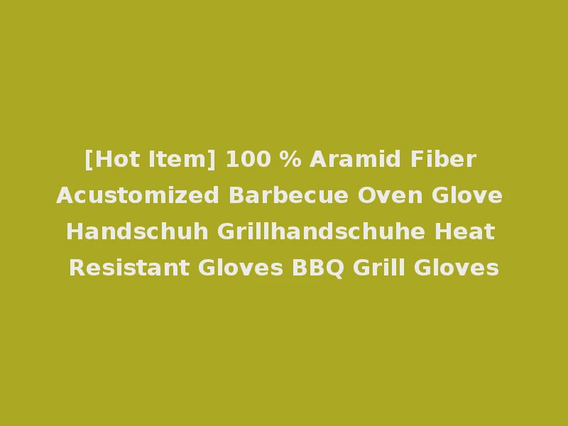 [Hot Item] 100 % Aramid Fiber Acustomized Barbecue Oven Glove Handschuh Grillhandschuhe Heat Resistant Gloves BBQ Grill Gloves