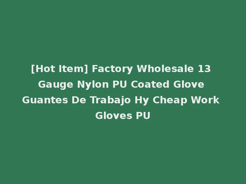 [Hot Item] Factory Wholesale 13 Gauge Nylon PU Coated Glove Guantes De Trabajo Hy Cheap Work Gloves PU