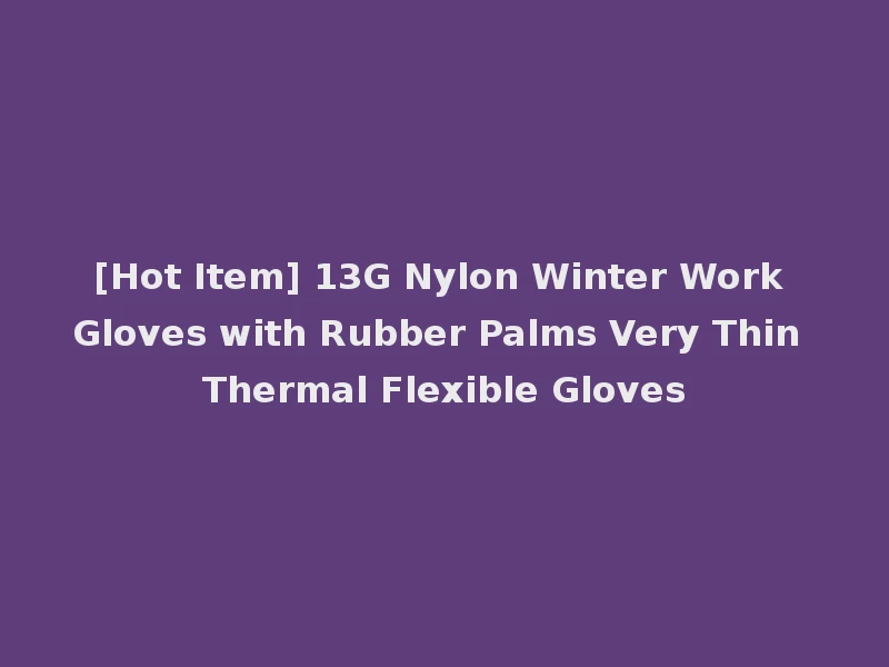 [Hot Item] 13G Nylon Winter Work Gloves with Rubber Palms Very Thin Thermal Flexible Gloves