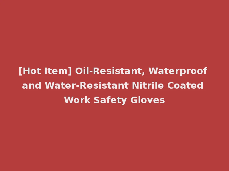 [Hot Item] Oil-Resistant, Waterproof and Water-Resistant Nitrile Coated Work Safety Gloves