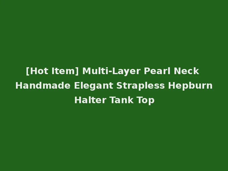 [Hot Item] Multi-Layer Pearl Neck Handmade Elegant Strapless Hepburn Halter Tank Top