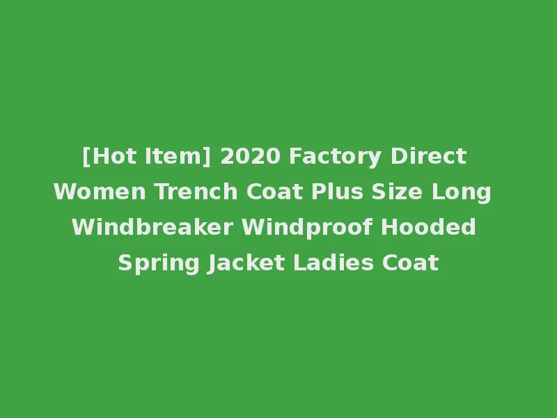 [Hot Item] 2020 Factory Direct Women Trench Coat Plus Size Long Windbreaker Windproof Hooded Spring Jacket Ladies Coat