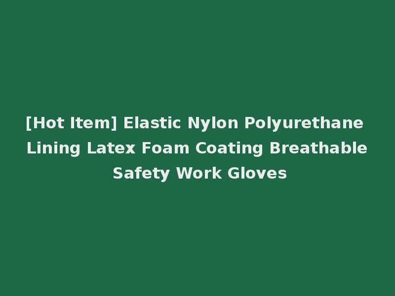 [Hot Item] Elastic Nylon Polyurethane Lining Latex Foam Coating Breathable Safety Work Gloves