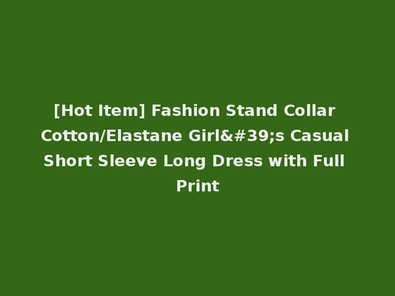 [Hot Item] Fashion Stand Collar Cotton/Elastane Girl's Casual Short Sleeve Long Dress with Full Print
