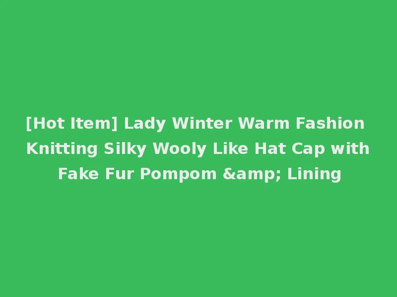 [Hot Item] Lady Winter Warm Fashion Knitting Silky Wooly Like Hat Cap with Fake Fur Pompom & Lining