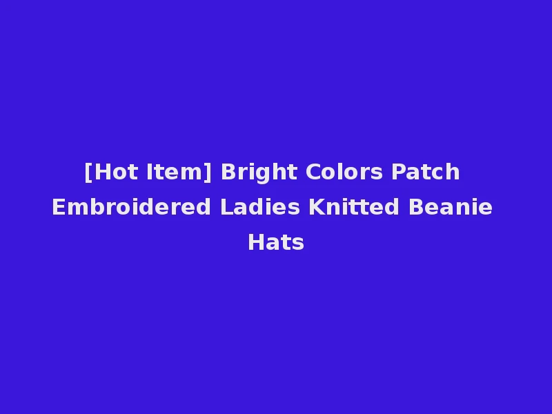 [Hot Item] Bright Colors Patch Embroidered Ladies Knitted Beanie Hats