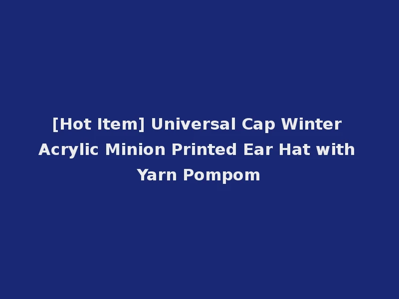 [Hot Item] Universal Cap Winter Acrylic Minion Printed Ear Hat with Yarn Pompom