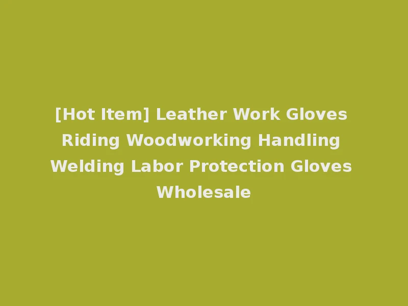 [Hot Item] Leather Work Gloves Riding Woodworking Handling Welding Labor Protection Gloves Wholesale