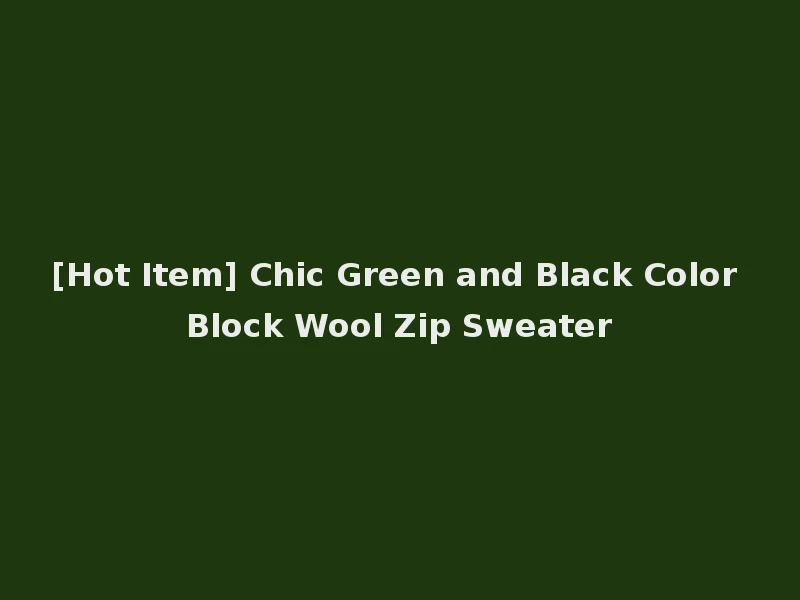[Hot Item] Chic Green and Black Color Block Wool Zip Sweater