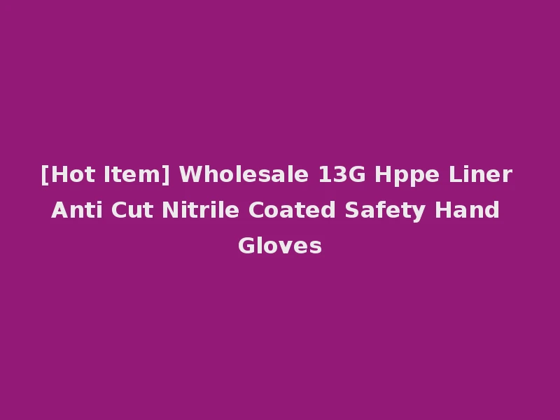 [Hot Item] Wholesale 13G Hppe Liner Anti Cut Nitrile Coated Safety Hand Gloves