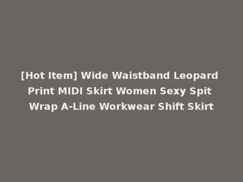 [Hot Item] Wide Waistband Leopard Print MIDI Skirt Women Sexy Spit Wrap A-Line Workwear Shift Skirt