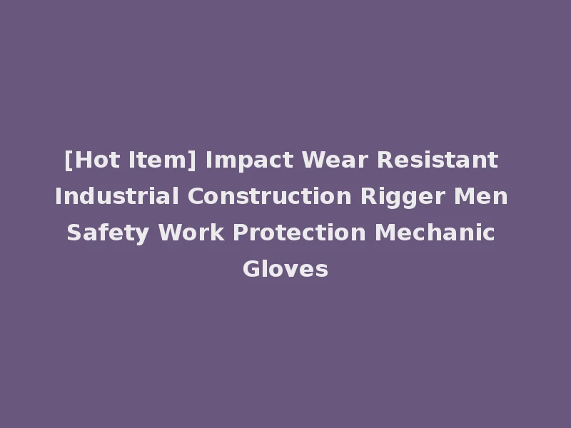 [Hot Item] Impact Wear Resistant Industrial Construction Rigger Men Safety Work Protection Mechanic Gloves