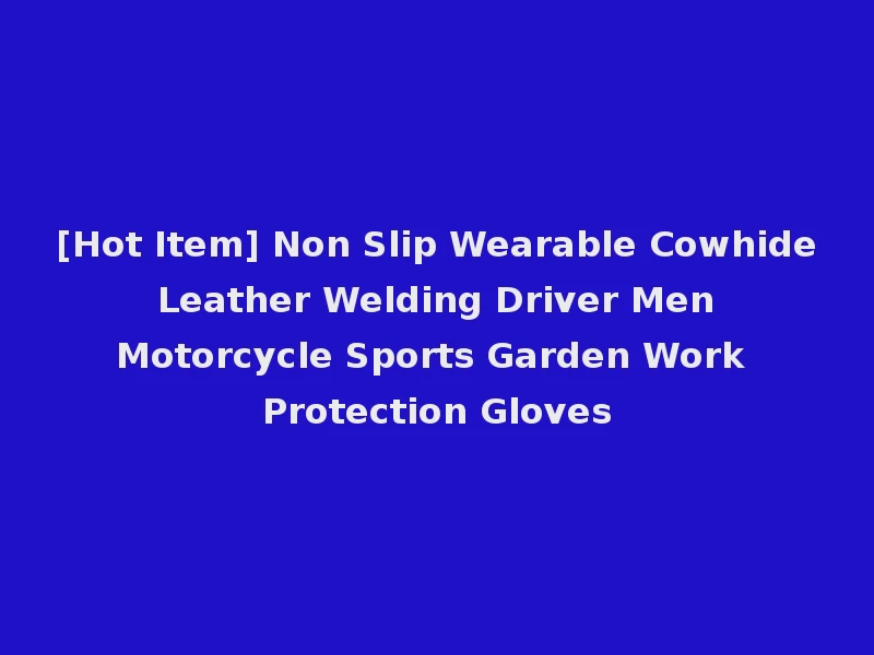[Hot Item] Non Slip Wearable Cowhide Leather Welding Driver Men Motorcycle Sports Garden Work Protection Gloves