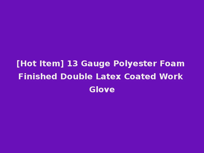 [Hot Item] 13 Gauge Polyester Foam Finished Double Latex Coated Work Glove