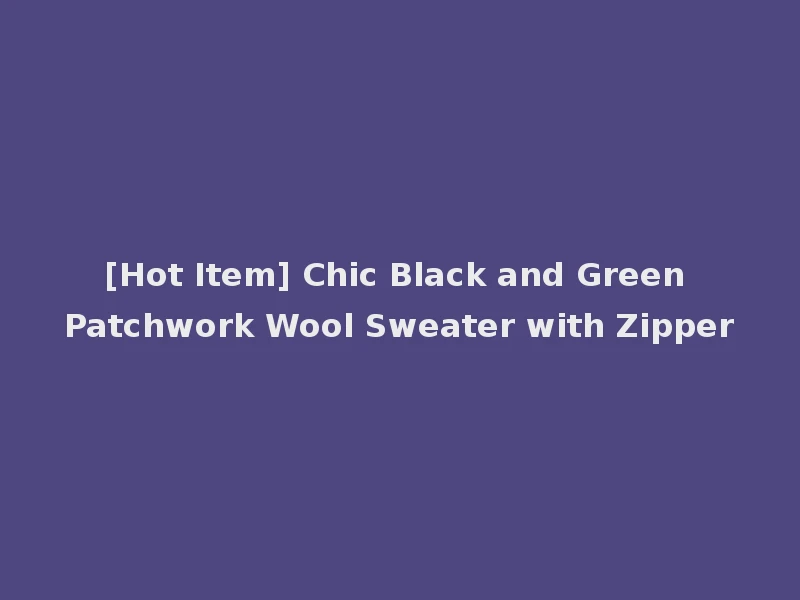[Hot Item] Chic Black and Green Patchwork Wool Sweater with Zipper