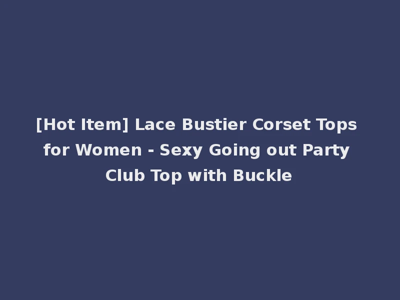 [Hot Item] Lace Bustier Corset Tops for Women - Sexy Going out Party Club Top with Buckle