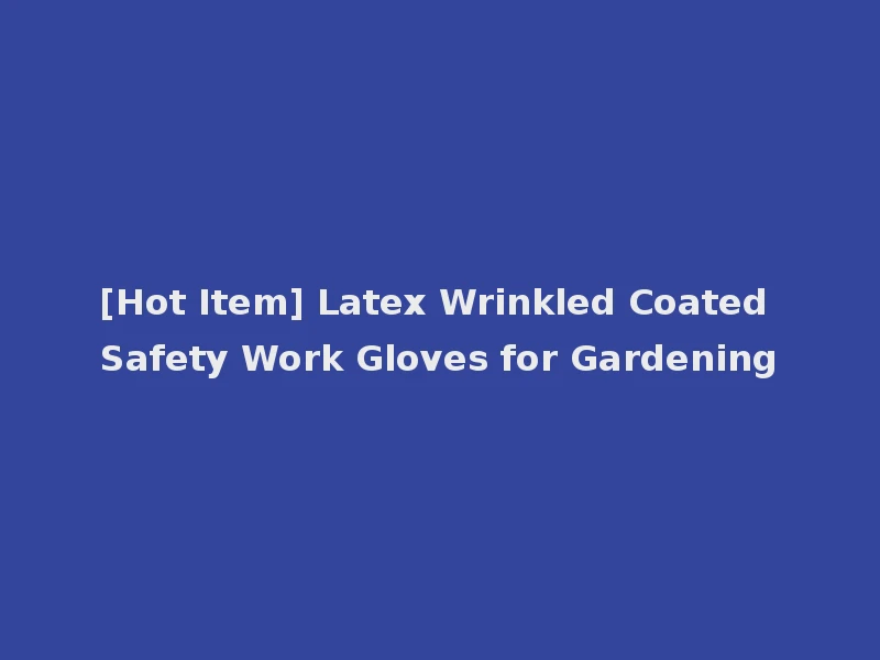 [Hot Item] Latex Wrinkled Coated Safety Work Gloves for Gardening