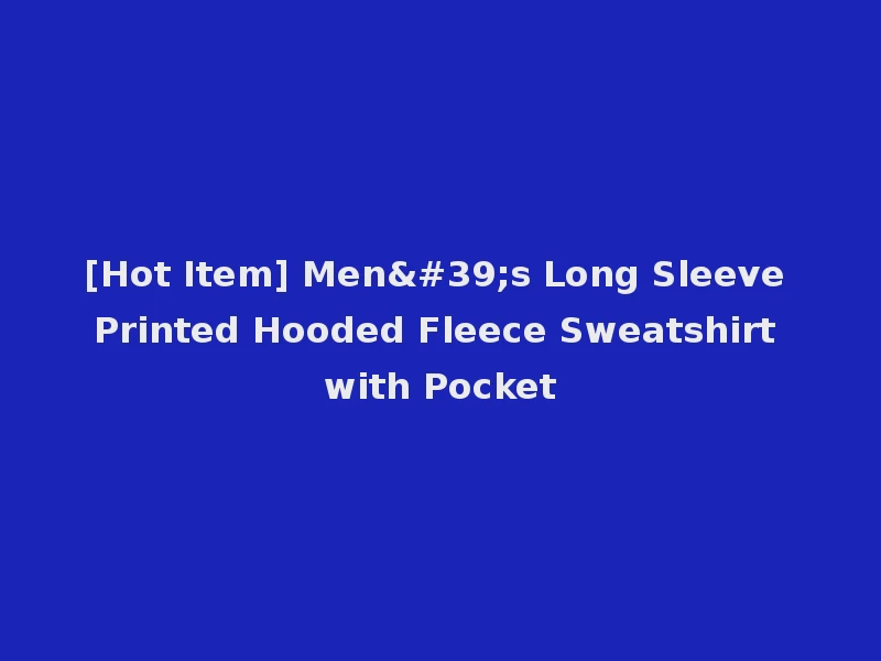 [Hot Item] Men's Long Sleeve Printed Hooded Fleece Sweatshirt with Pocket
