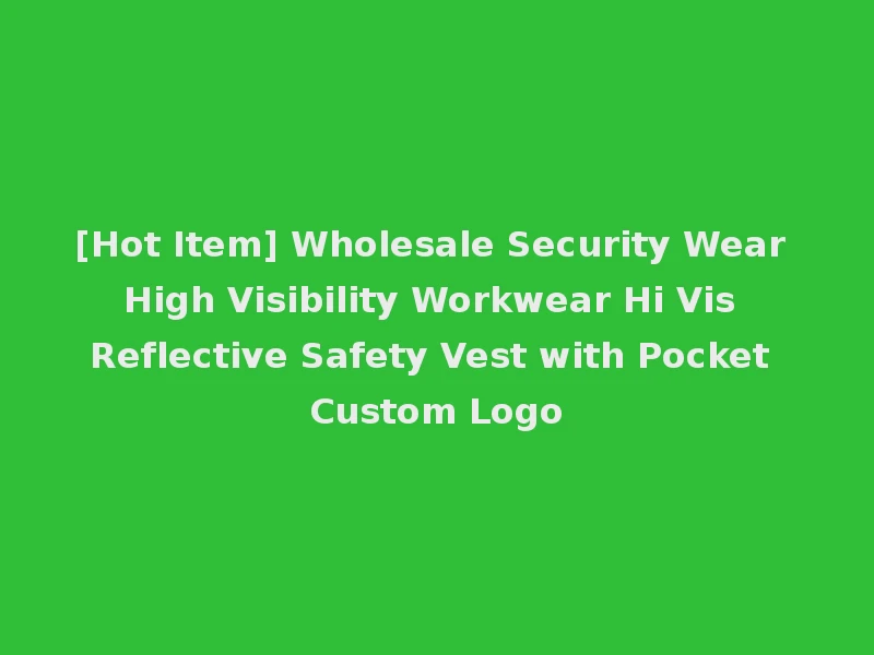 [Hot Item] Wholesale Security Wear High Visibility Workwear Hi Vis Reflective Safety Vest with Pocket Custom Logo