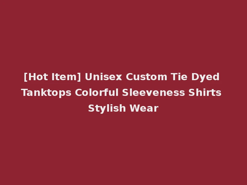 [Hot Item] Unisex Custom Tie Dyed Tanktops Colorful Sleeveness Shirts Stylish Wear