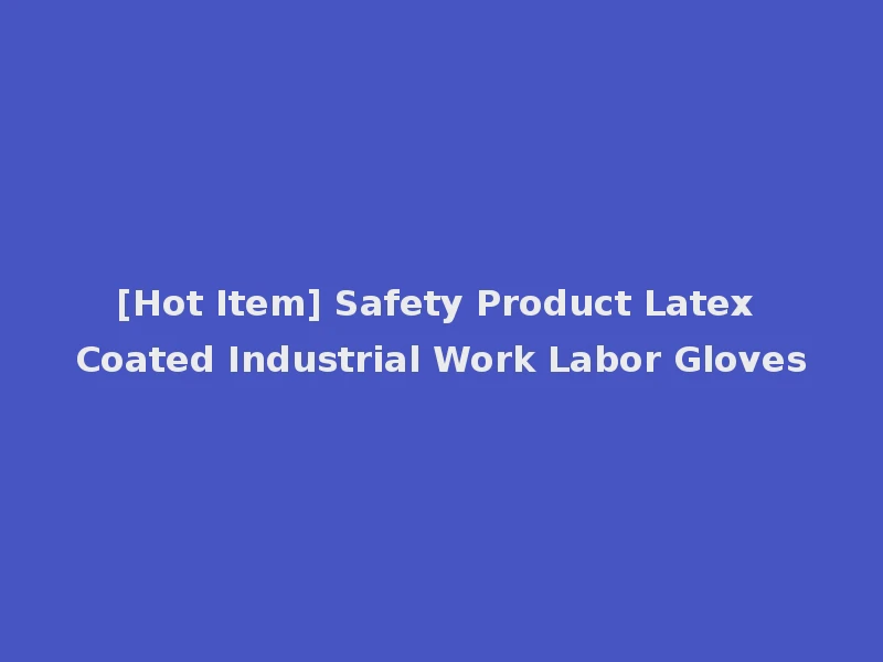 [Hot Item] Safety Product Latex Coated Industrial Work Labor Gloves