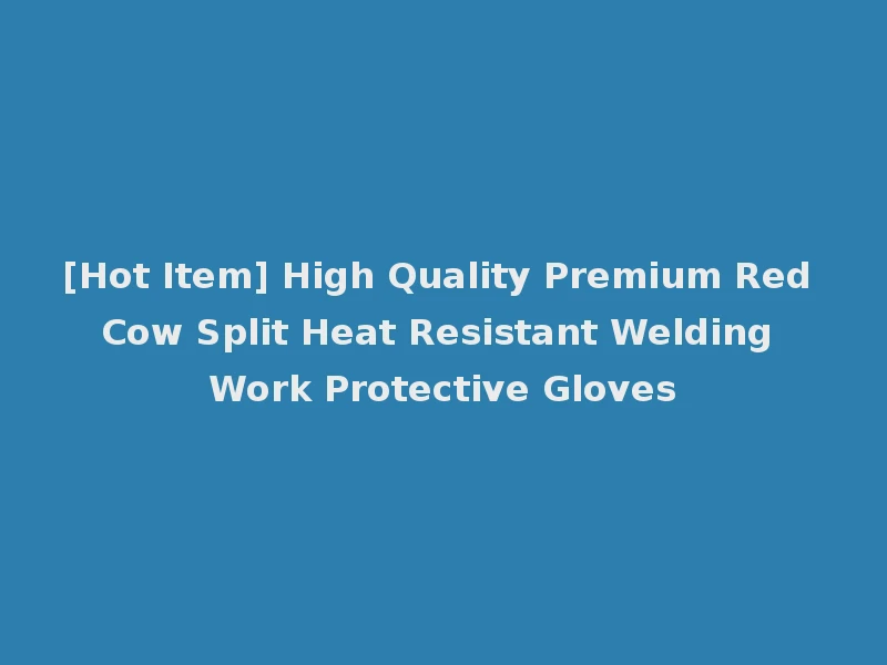 [Hot Item] High Quality Premium Red Cow Split Heat Resistant Welding Work Protective Gloves