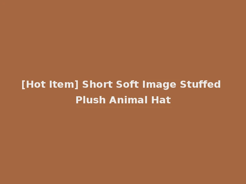 [Hot Item] Short Soft Image Stuffed Plush Animal Hat