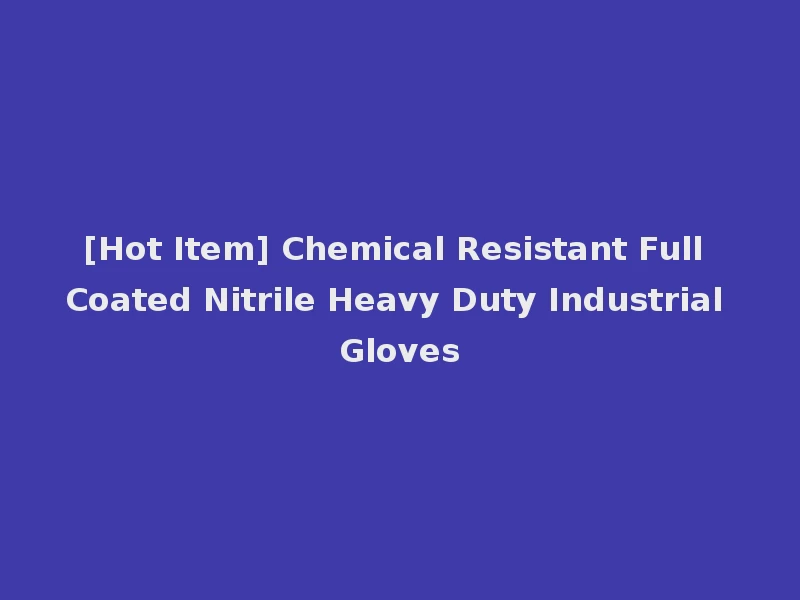 [Hot Item] Chemical Resistant Full Coated Nitrile Heavy Duty Industrial Gloves