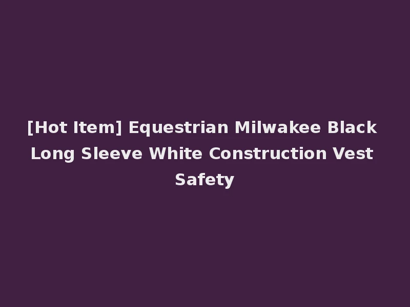[Hot Item] Equestrian Milwakee Black Long Sleeve White Construction Vest Safety