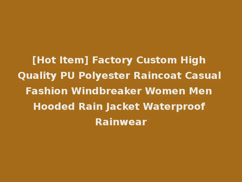 [Hot Item] Factory Custom High Quality PU Polyester Raincoat Casual Fashion Windbreaker Women Men Hooded Rain Jacket Waterproof Rainwear