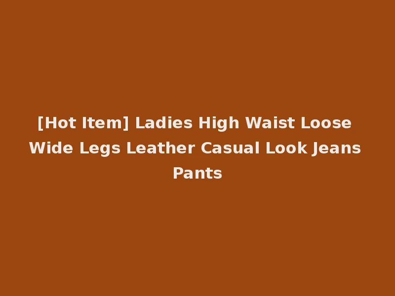[Hot Item] Ladies High Waist Loose Wide Legs Leather Casual Look Jeans Pants