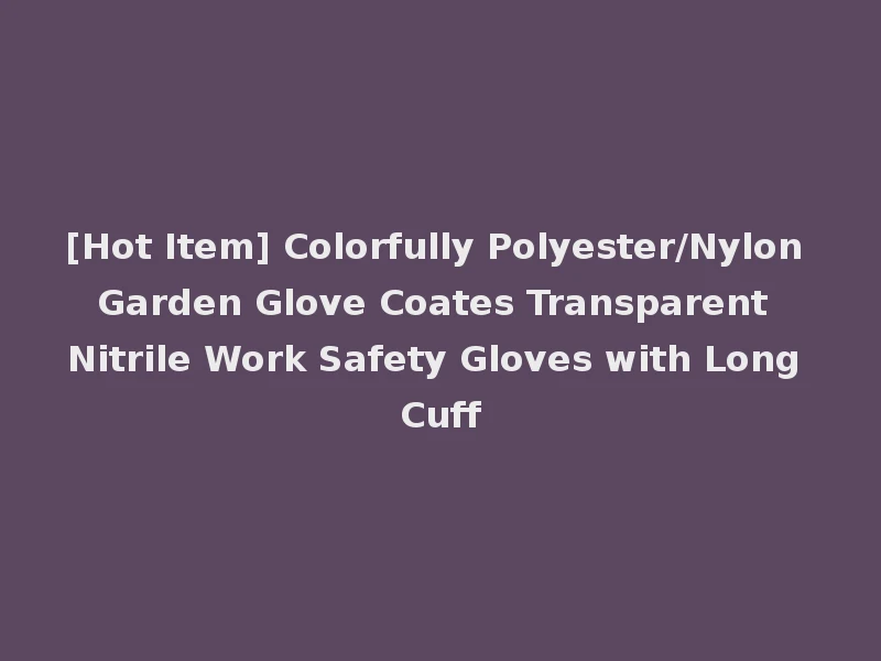 [Hot Item] Colorfully Polyester/Nylon Garden Glove Coates Transparent Nitrile Work Safety Gloves with Long Cuff