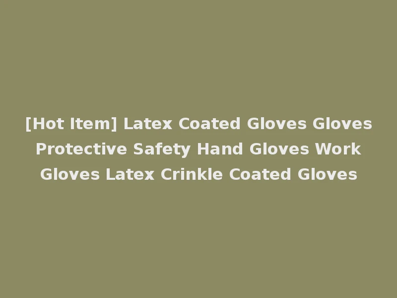 [Hot Item] Latex Coated Gloves Gloves Protective Safety Hand Gloves Work Gloves Latex Crinkle Coated Gloves