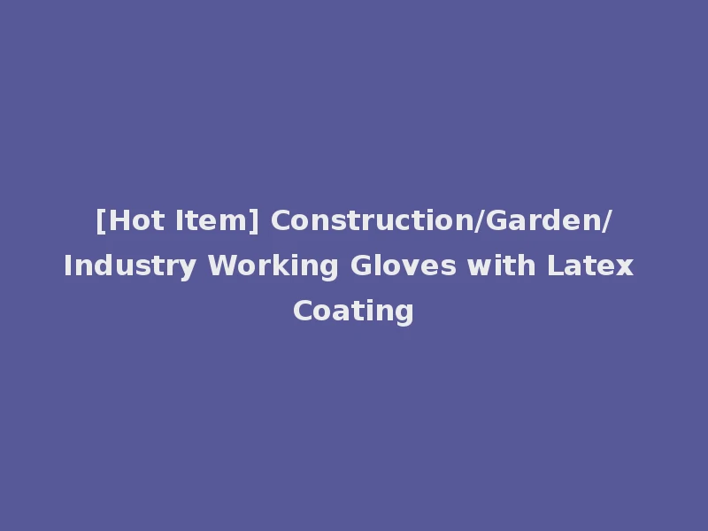 [Hot Item] Construction/Garden/Industry Working Gloves with Latex Coating