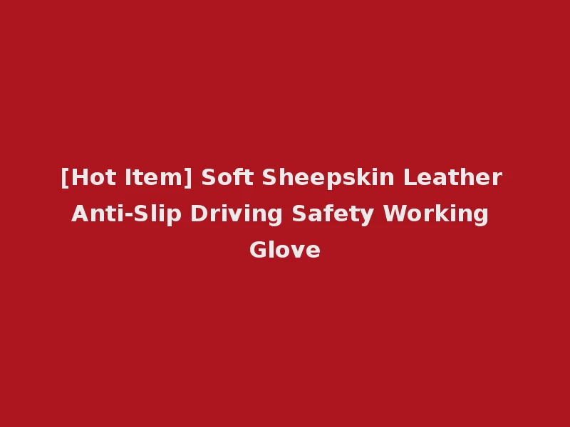 [Hot Item] Soft Sheepskin Leather Anti-Slip Driving Safety Working Glove