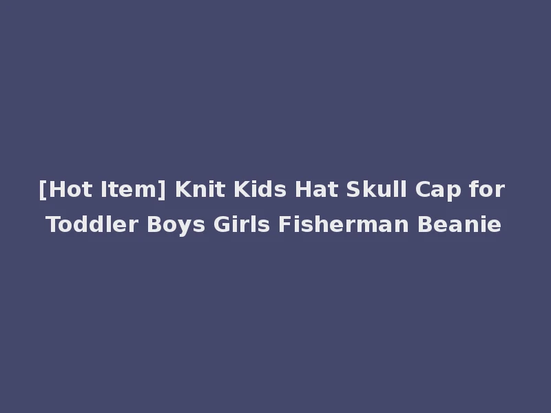 [Hot Item] Knit Kids Hat Skull Cap for Toddler Boys Girls Fisherman Beanie