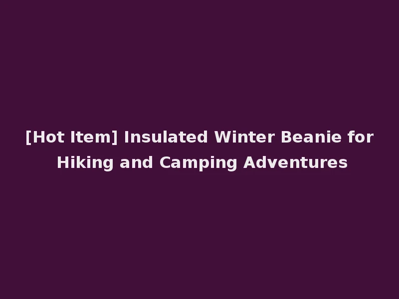 [Hot Item] Insulated Winter Beanie for Hiking and Camping Adventures