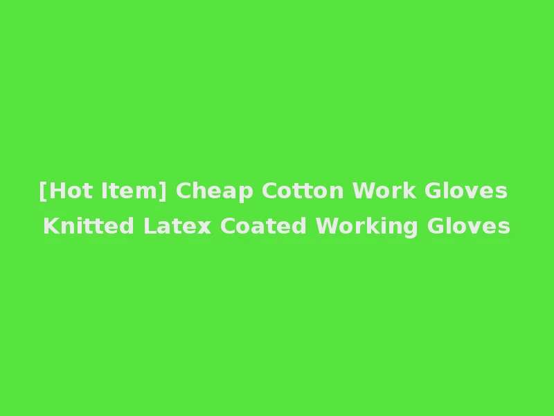 [Hot Item] Cheap Cotton Work Gloves Knitted Latex Coated Working Gloves