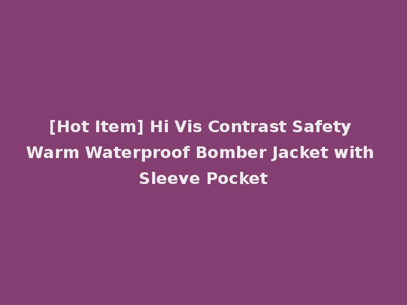 [Hot Item] Hi Vis Contrast Safety Warm Waterproof Bomber Jacket with Sleeve Pocket