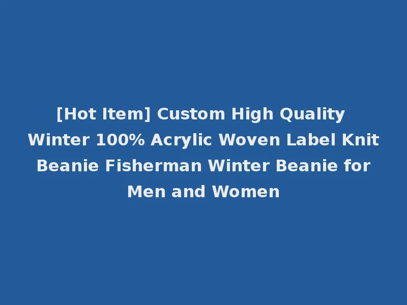 [Hot Item] Custom High Quality Winter 100% Acrylic Woven Label Knit Beanie Fisherman Winter Beanie for Men and Women