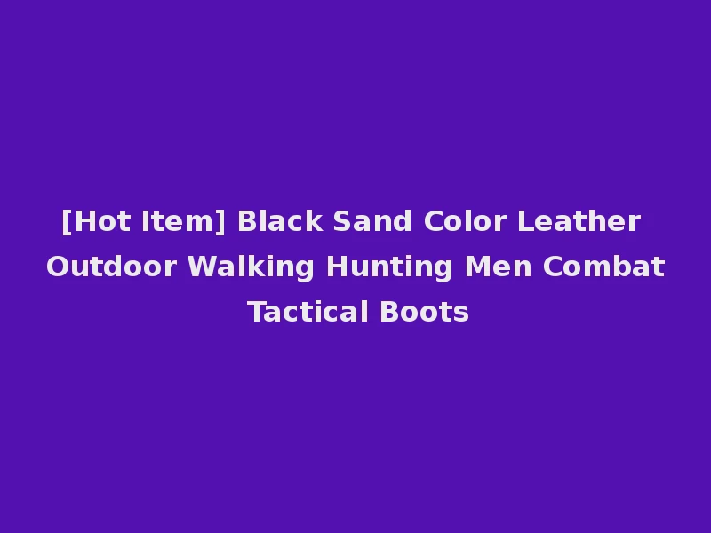 [Hot Item] Black Sand Color Leather Outdoor Walking Hunting Men Combat Tactical Boots