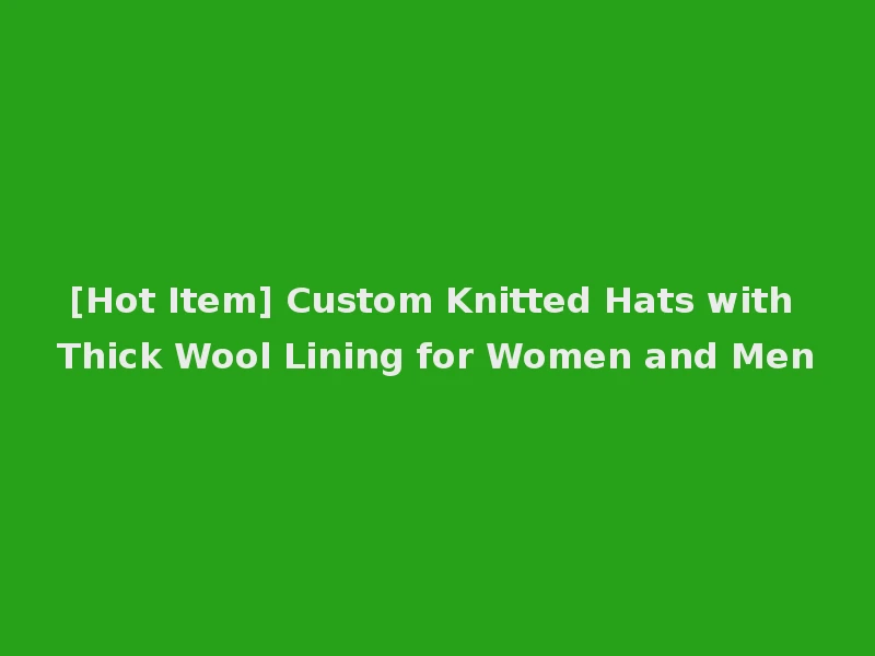[Hot Item] Custom Knitted Hats with Thick Wool Lining for Women and Men