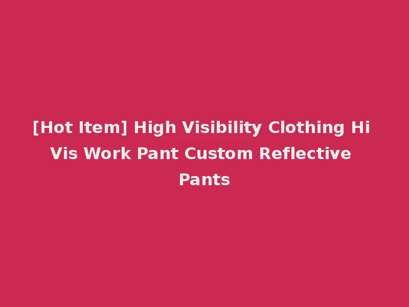 [Hot Item] High Visibility Clothing Hi Vis Work Pant Custom Reflective Pants