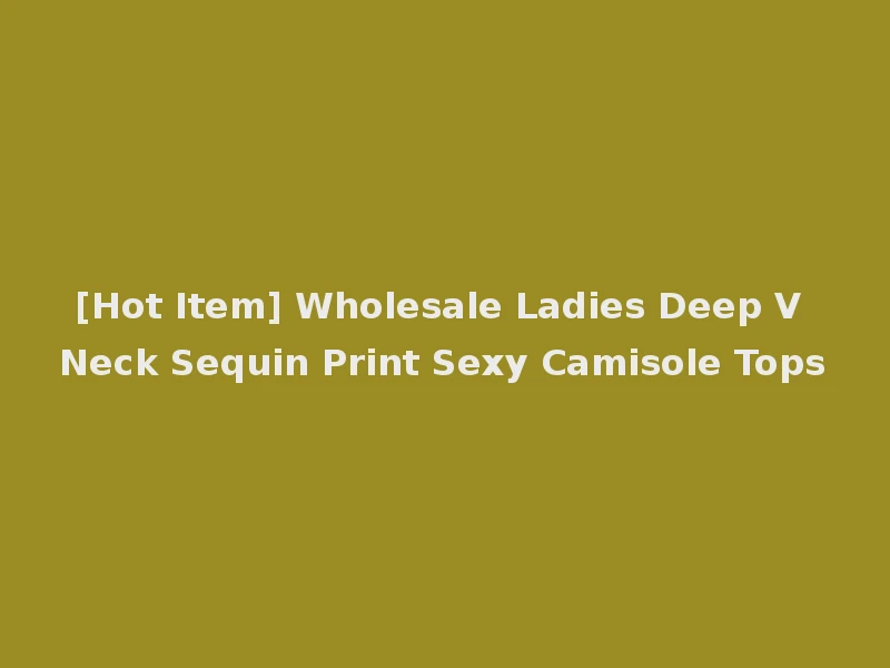 [Hot Item] Wholesale Ladies Deep V Neck Sequin Print Sexy Camisole Tops