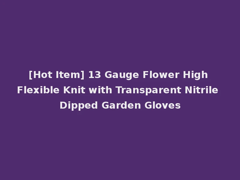 [Hot Item] 13 Gauge Flower High Flexible Knit with Transparent Nitrile Dipped Garden Gloves