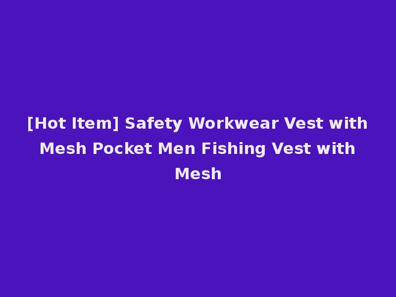 [Hot Item] Safety Workwear Vest with Mesh Pocket Men Fishing Vest with Mesh