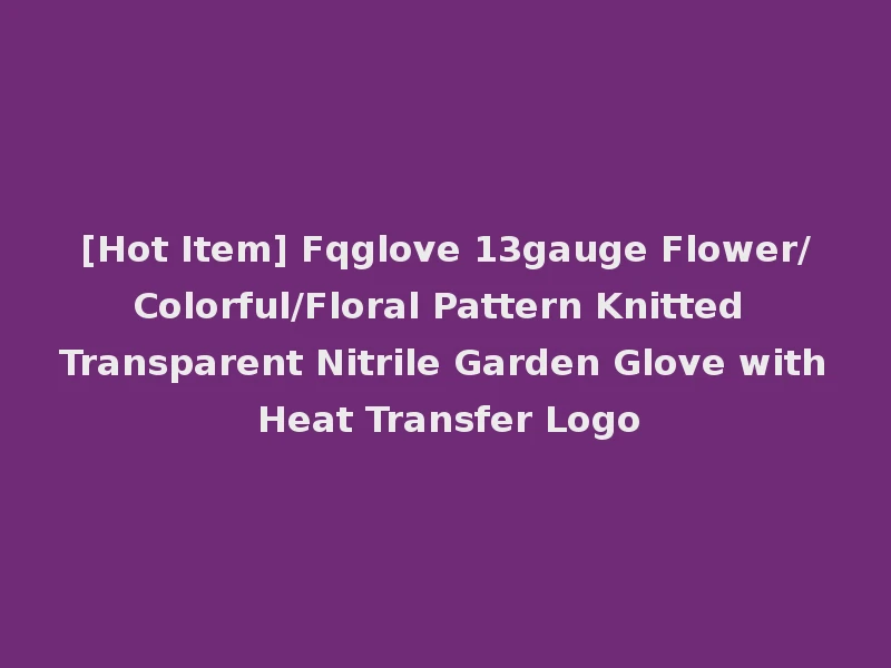 [Hot Item] Fqglove 13gauge Flower/Colorful/Floral Pattern Knitted Transparent Nitrile Garden Glove with Heat Transfer Logo