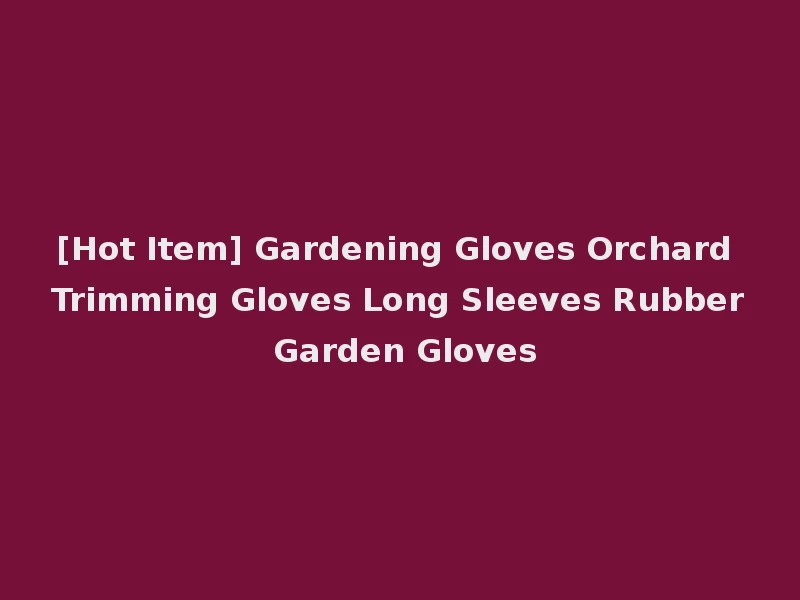 [Hot Item] Gardening Gloves Orchard Trimming Gloves Long Sleeves Rubber Garden Gloves